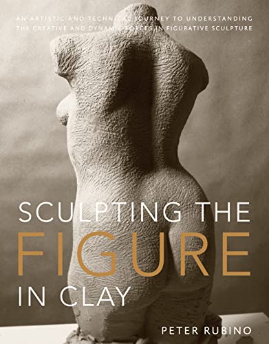 Sculpting the Figure in Clay An Artistic and Technical Journey to Understanding [Paperback]