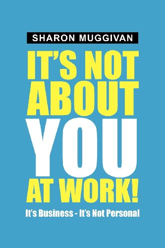 It's Not about You at Work  It's Business - It's not Personal [Paperback]