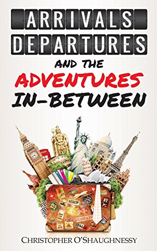 Arrivals, Departures And The Adventures In-Between [Paperback]