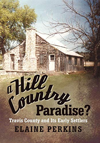 Hill County Paradise  Travis County and Its Early Settlers [Hardcover]