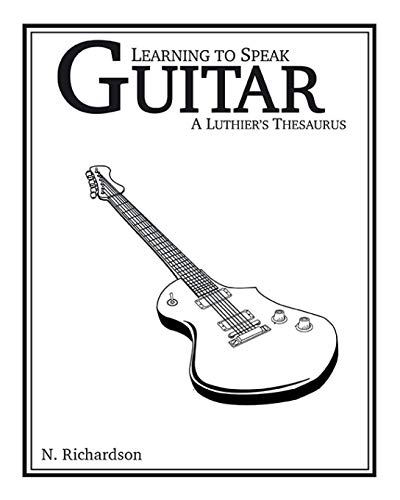 Learning to Speak Guitar  A Luthier's Thesaurus [Paperback]