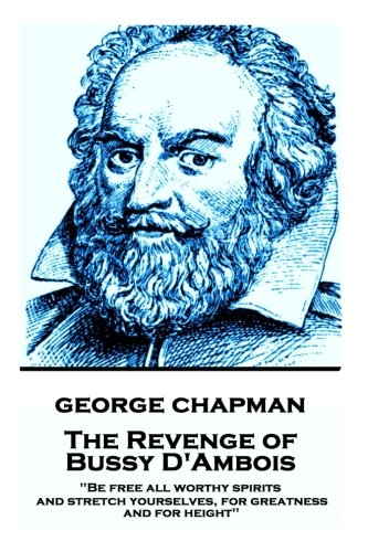 George Chapman - the Revenge of Bussy D'Ambois  Be Free All Worthy Spirits, and [Paperback]