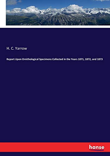 Report upon Ornithological Specimens Collected in the Years 1871, 1872, And 1873 [Paperback]