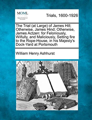 Trial of James Hill Otherwise, James Hind Otherwise, James Actzen  For Feloni [Paperback]