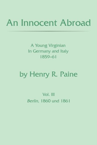 Innocent Abroad  A Young Virginian in Germany and Italy 1859-61 Vol. 3 [Paperback]
