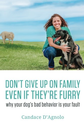 Don't Give Up On Family, Even If They're Furry Why Your Dog's Bad Behavior Is Y [Paperback]