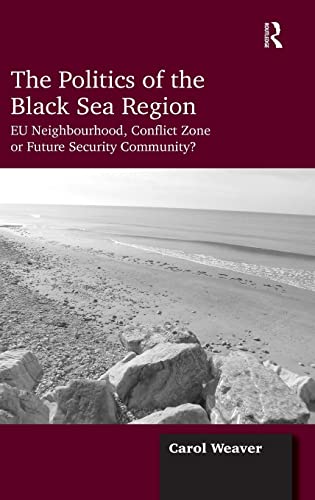 The Politics of the Black Sea Region EU Neighbourhood, Conflict Zone or Future  [Hardcover]
