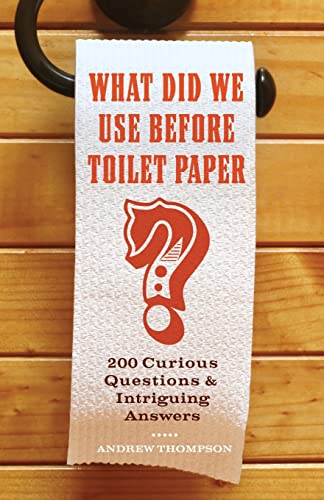 What Did We Use Before Toilet Paper 200 Curious Questions and Intriguing Answe [Paperback]