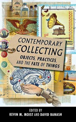 Contemporary Collecting Objects, Practices, and the Fate of Things [Hardcover]