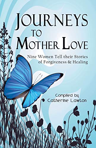 Journeys to Mother Love Nine Women Tell Their Stories of Forgiveness & Healing [Paperback]