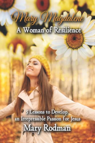 Mary Magdalene a Woman of Resilience  5 Lessons to Develop an Irrepressible Pas [Paperback]