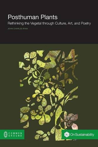 Posthuman Plants Rethinking The Vegetal Through Culture, Art, And Poetry [Paperback]