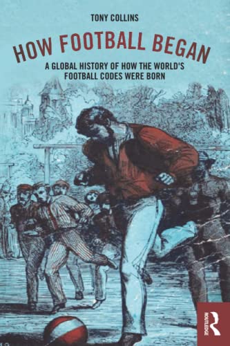 How Football Began A Global History of How the World's Football Codes Were Born [Paperback]