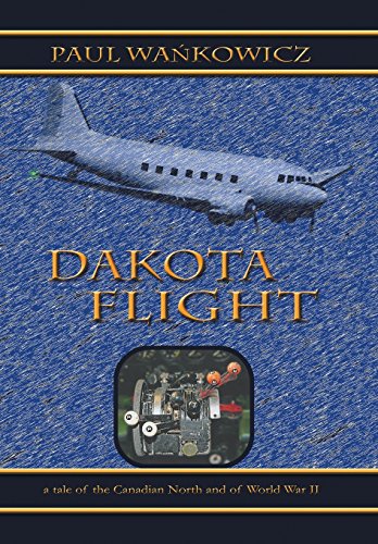 Dakota Flight  A Tale of the Canadian North and of World War II [Hardcover]