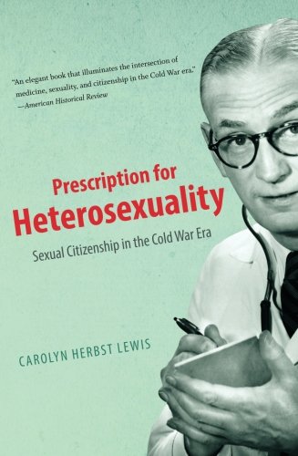 Prescription For Heterosexuality Sexual Citizenship In The Cold War Era [Paperback]