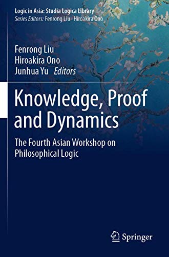 Knowledge, Proof and Dynamics The Fourth Asian Workshop on Philosophical Logic [Paperback]