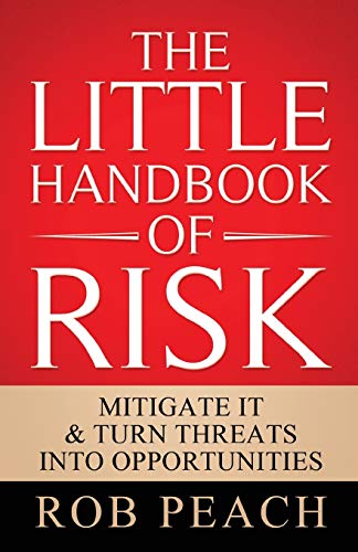 Little Handbook of Risk  Mitigate It & Turn Threats into Opportunities [Paperback]