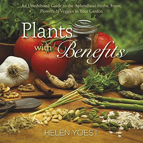 Plants With Benefits An Uninhibited Guide to the Aphrodisiac Herbs, Fruits, Flo [Hardcover]