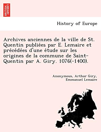 Archives Anciennes De La Ville De St. Quentin Publiees Par E. Lemaire Et Precede [Paperback]