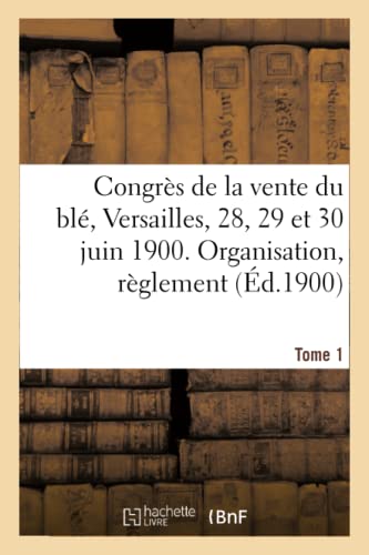 Congres de la Vente du Ble, Versailles, 28, 29 et 30 Juin 1900. Tome Ier, Organi [Paperback]