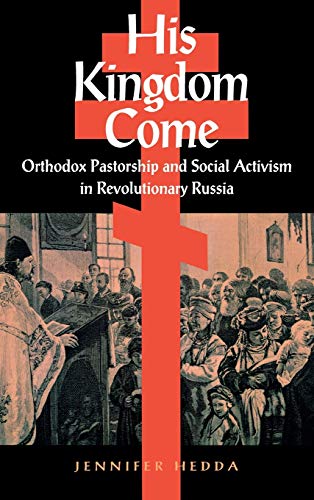 His Kingdom Come Orthodox Pastorship and Social Activism in Revolutionary Russi [Hardcover]