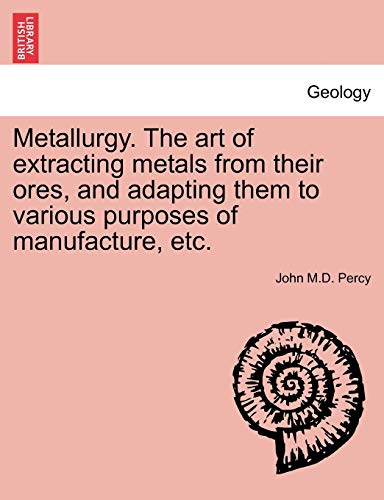 Metallurgy. The Art Of Extracting Metals From Their Ores, And Adapting Them To V [Paperback]
