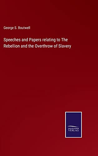 Speeches And Papers Relating To The Rebellion And The Overthrow Of Slavery