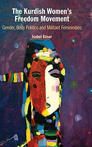 The Kurdish Women's Freedom Movement Gender, Body Politics and Militant Feminin [Hardcover]