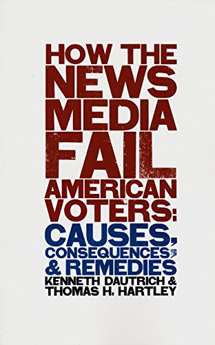 How the News Media Fail American Voters Causes, Consequences, and Remedies [Paperback]