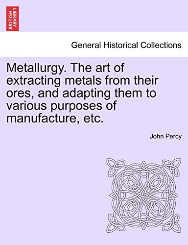 Metallurgy. The Art Of Extracting Metals From Their Ores, And Adapting Them To V [Paperback]