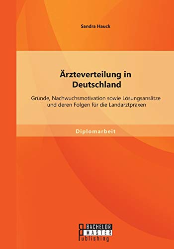 rzteverteilung In Deutschland Grnde, Nachwuchsmotivation Sowie Lsungsanstze [Paperback]