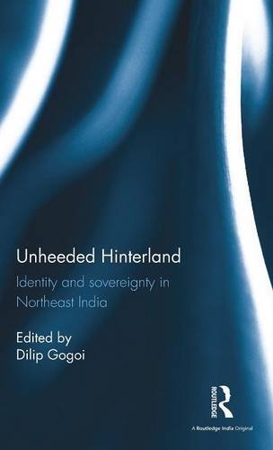 Unheeded Hinterland Identity and sovereignty in Northeast India [Hardcover]