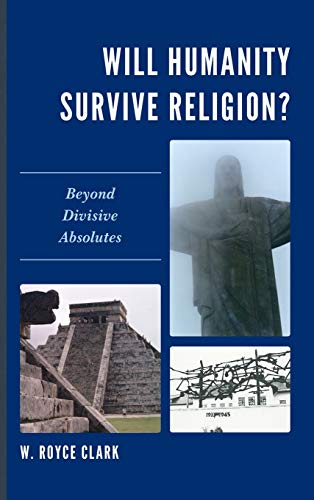 Will Humanity Survive Religion Beyond Divisive Absolutes [Hardcover]