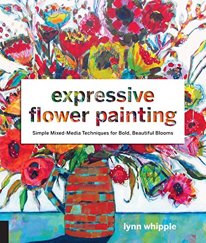 Expressive Flower Painting Simple Mixed Media Techniques for Bold Beautiful Blo [Paperback]