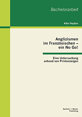 Anglizismen Im Franzsischen - ein No Go eine Untersuchung Anhand Von Printanze [Paperback]