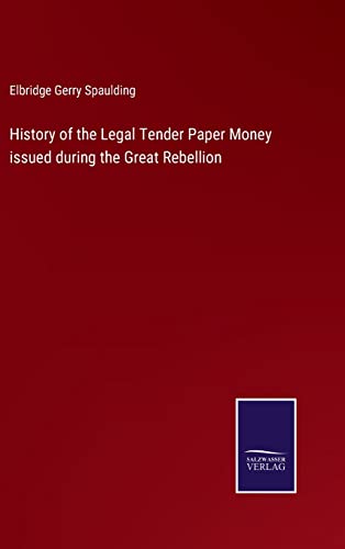 History Of The Legal Tender Paper Money Issued During The Great Rebellion