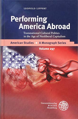 Performing America Abroad Transnational Cultural Politics in the Age of Neolibe [Hardcover]