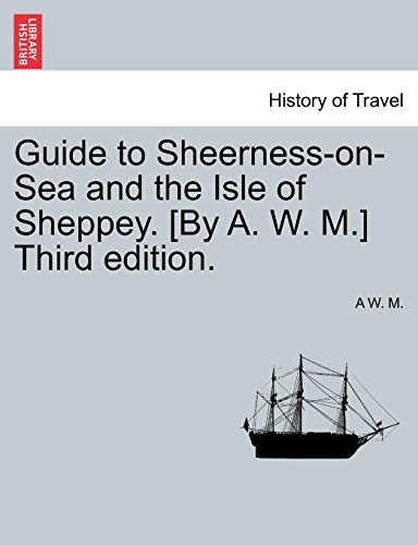 Guide To Sheerness-On-Sea And The Isle Of Sheppey. [by A. W. M.] Third Edition. [Paperback]