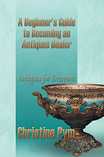 A Beginner's Guide To Becoming An Antiques Dealer Antiques For Everyone [Paperback]