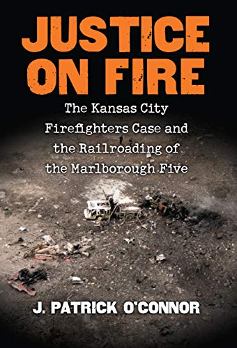 Justice on Fire : The Kansas City Firefighters Case and the Railroading of the M [Hardcover]