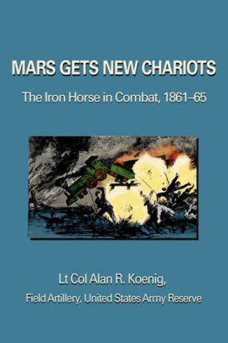 Mars Gets New Chariots  The Iron Horse in Combat, 1861-65 [Paperback]