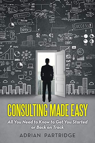 Consulting Made Easy All You Need To Know To Get You Started Or Back On Track [Paperback]