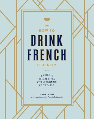 How to Drink French Fluently A Guide to Joie de Vivre with St-Germain Cocktails [Hardcover]