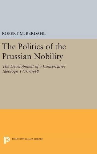 The Politics of the Prussian Nobility The Development of a Conservative Ideolog [Hardcover]