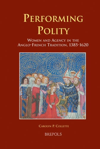 Performing Polity Women and Agency in the Anglo-French Tradition, 1385-1620 [Hardcover]