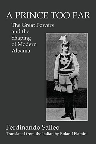 A Prince Too Far The Great Powers And The Shaping Of Modern Albania [Paperback]