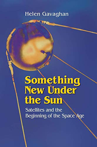 Something New Under the Sun Satellites and the Beginning of the Space Age [Hardcover]