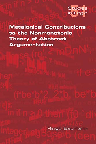 Metalogical Contributions To The Nonmonotonic Theory Of Abstract Argumentation ( [Paperback]