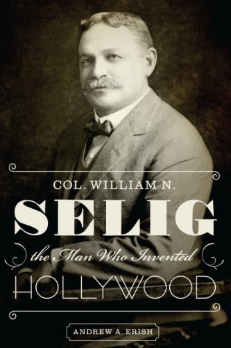 Col. William N. Selig, The Man Who Invented Hollywood [Paperback]