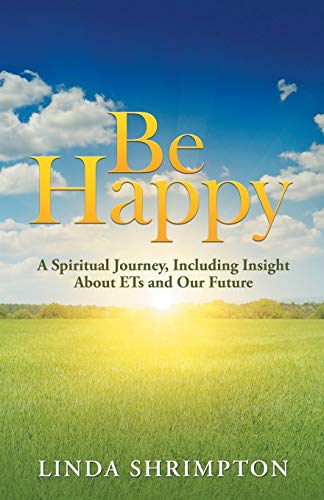 Be Happy  A Spiritual Journey Including Insight about E. T. and Our Future [Paperback]